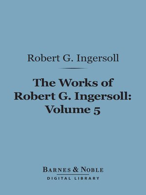 The Works of Robert G. Ingersoll, Volume 5 (Barnes & Noble Digital Library) - ebook
